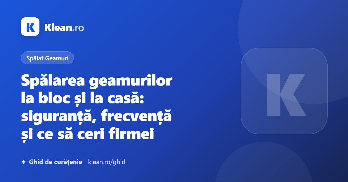 Spălarea geamurilor la bloc și la casă: siguranță, frecvență și ce să ceri firmei